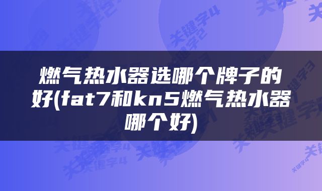 燃气热水器选哪个牌子的好(fat7和kn5燃气热水器哪个好)