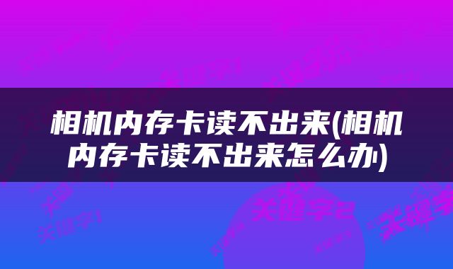 相机内存卡读不出来(相机内存卡读不出来怎么办)