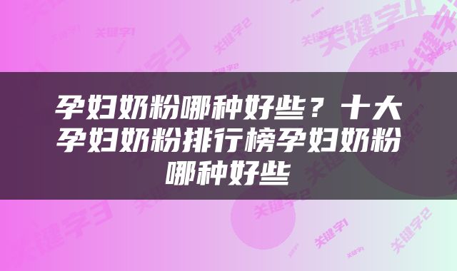 孕妇奶粉哪种好些？十大孕妇奶粉排行榜孕妇奶粉哪种好些