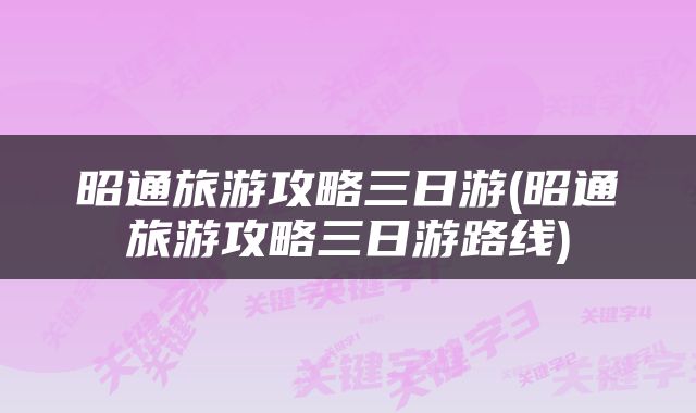 昭通旅游攻略三日游(昭通旅游攻略三日游路线)