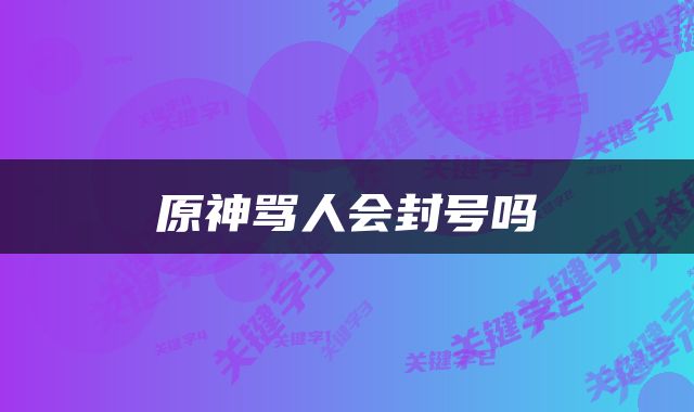 原神骂人会封号吗