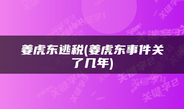姜虎东逃税(姜虎东事件关了几年)