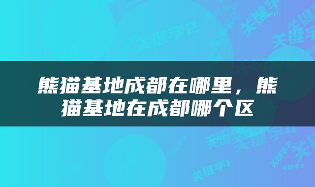 熊猫基地成都在哪里，熊猫基地在成都哪个区