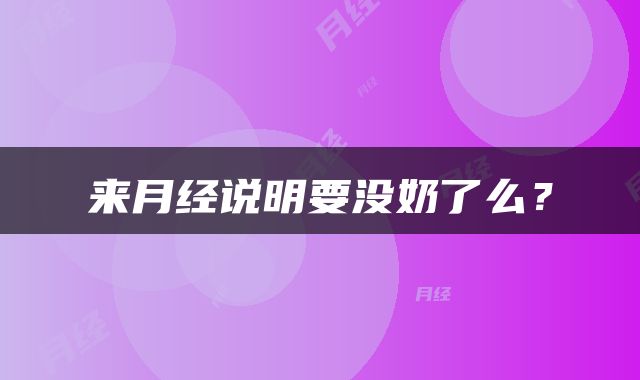 来月经说明要没奶了么？