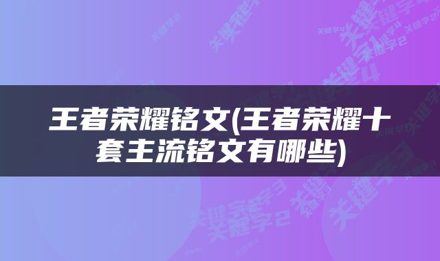 王者荣耀铭文(王者荣耀十套主流铭文有哪些)