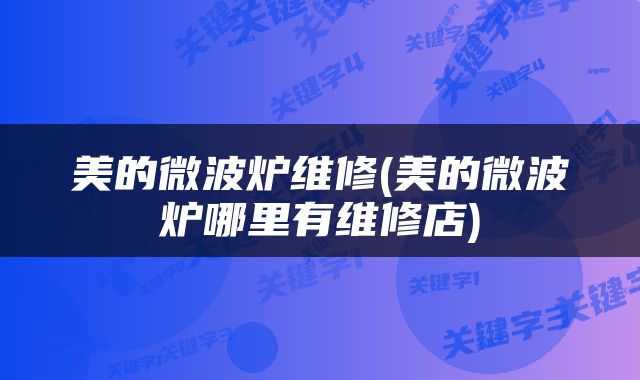 美的微波炉维修(美的微波炉哪里有维修店)