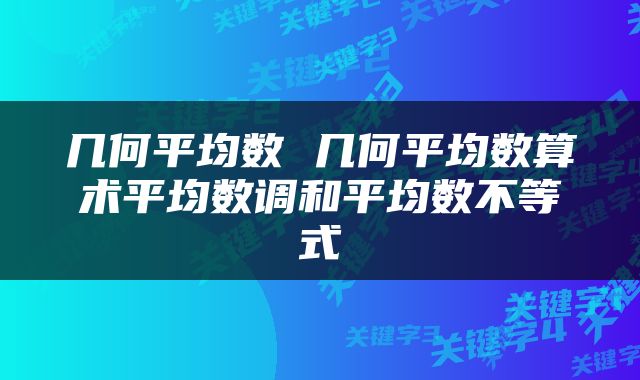 几何平均数 几何平均数算术平均数调和平均数不等式