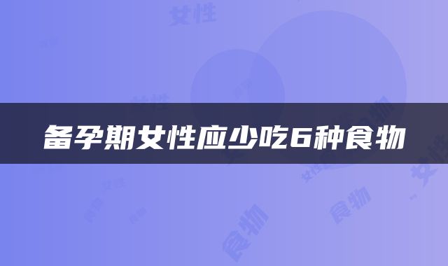 备孕期女性应少吃6种食物