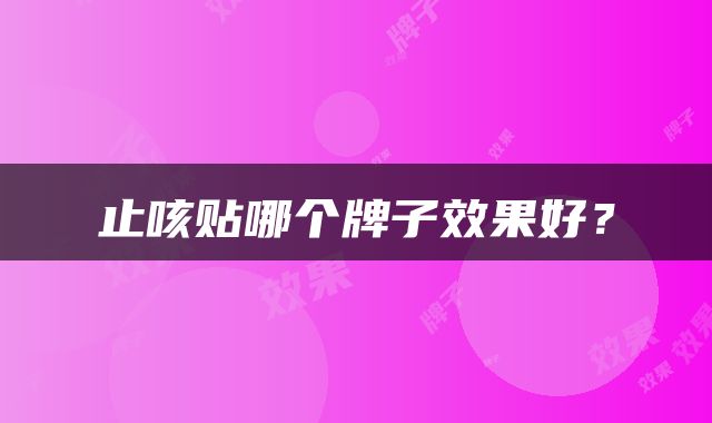 止咳贴哪个牌子效果好？