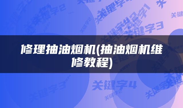 修理抽油烟机(抽油烟机维修教程)
