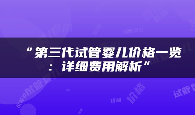 “第三代试管婴儿价格一览：详细费用解析”