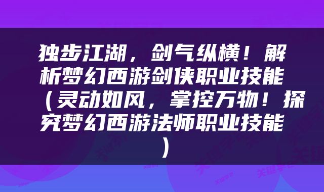 独步江湖，剑气纵横！解析梦幻西游剑侠职业技能（灵动如风，掌控万物！探究梦幻西游法师职业技能）