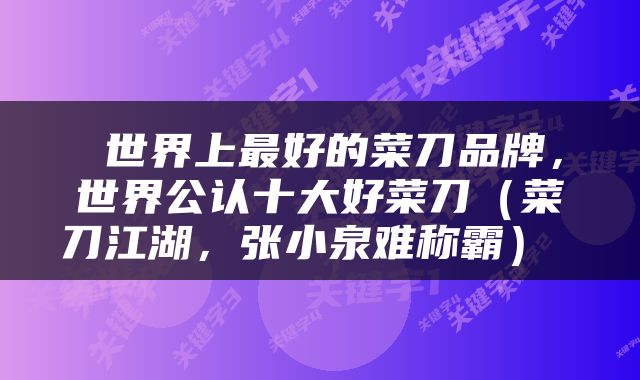 世界上最好的菜刀品牌,世界公认十大好菜刀(菜刀江湖,张小泉难称霸)
