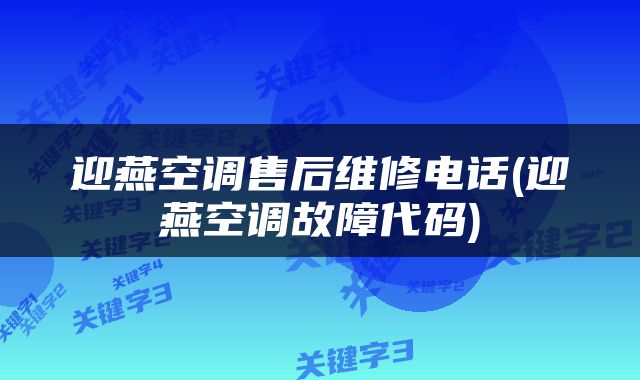 迎燕空调售后维修电话(迎燕空调故障代码)