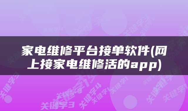 家电维修平台接单软件(网上接家电维修活的app)