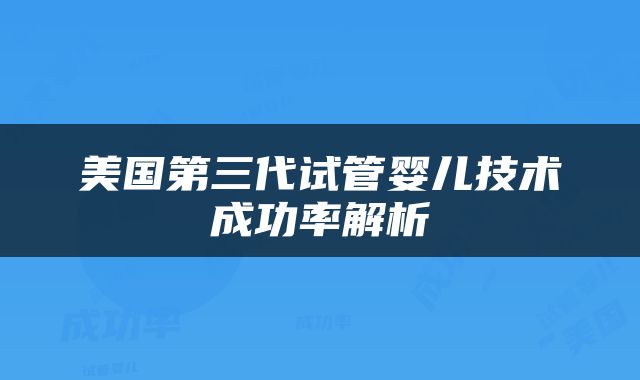 美国第三代试管婴儿技术成功率解析