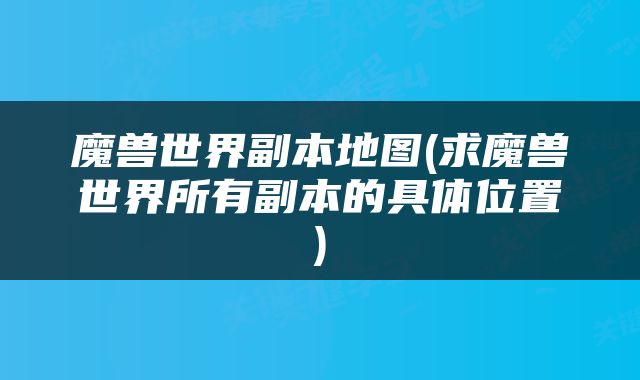 魔兽世界副本地图(求魔兽世界所有副本的具体位置)