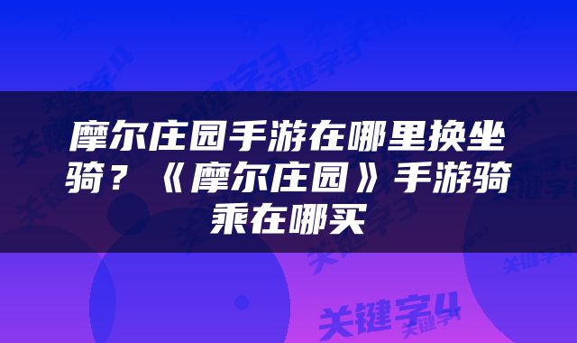 摩尔庄园手游在哪里换坐骑？《摩尔庄园》手游骑乘在哪买