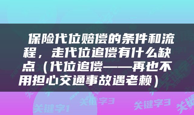  保险代位赔偿的条件和流程，走代位追偿有什么缺点（代位追偿——再也不用担心交通事故遇老赖） 