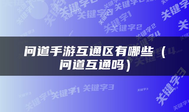 问道手游互通区有哪些（问道互通吗）