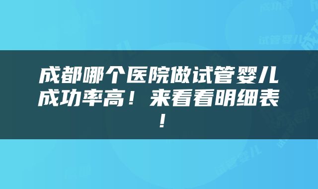 成都哪个医院做试管婴儿成功率高！来看看明细表！