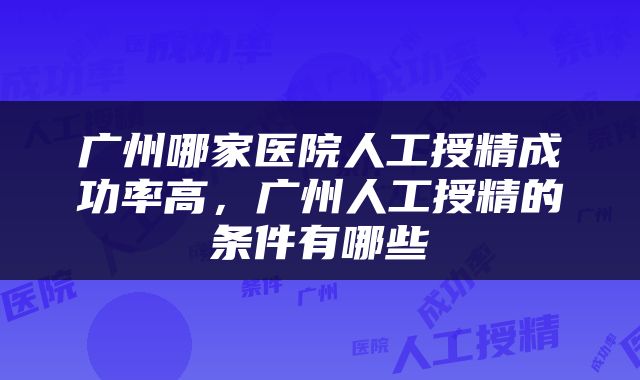 广州哪家医院人工授精成功率高，广州人工授精的条件有哪些