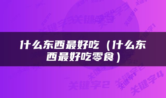 什么东西最好吃（什么东西最好吃零食）
