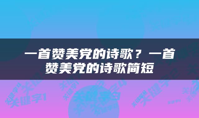 一首赞美党的诗歌？一首赞美党的诗歌简短