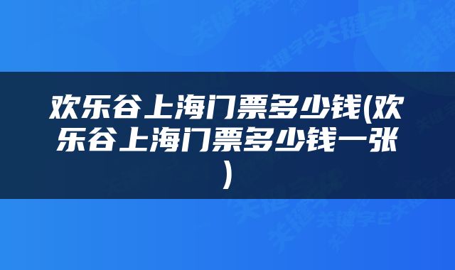 欢乐谷上海门票多少钱(欢乐谷上海门票多少钱一张)
