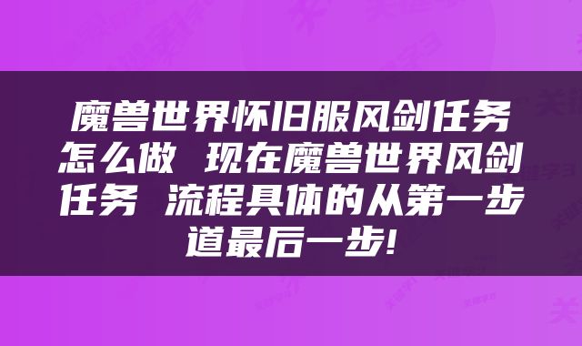 魔兽世界怀旧服风剑任务怎么做 现在魔兽世界风剑任务 流程具体的从第一步道最后一步!