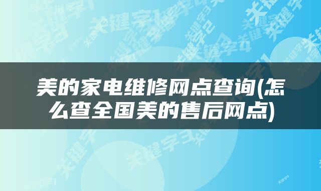 美的家电维修网点查询(怎么查全国美的售后网点)