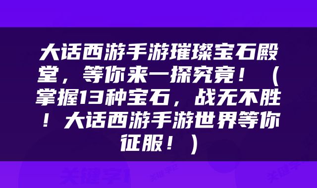 大话西游手游璀璨宝石殿堂，等你来一探究竟！（掌握13种宝石，战无不胜！大话西游手游世界等你征服！）