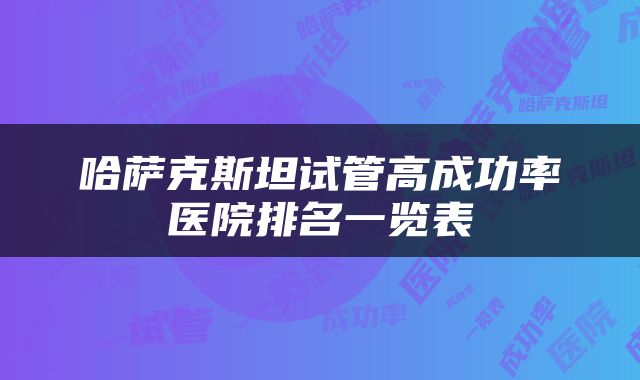 哈萨克斯坦试管高成功率医院排名一览表