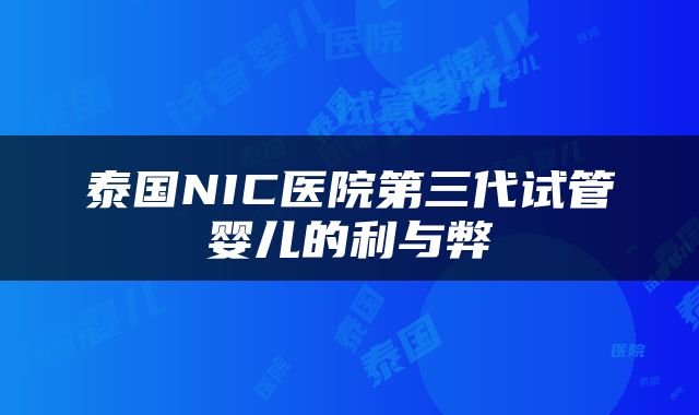 泰国NIC医院第三代试管婴儿的利与弊