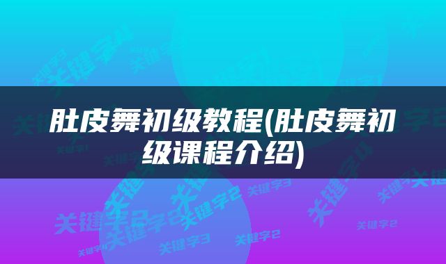 肚皮舞初级教程(肚皮舞初级课程介绍)
