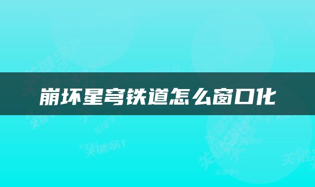 崩坏星穹铁道怎么窗口化