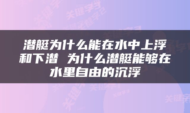 潜艇为什么能在水中上浮和下潜 为什么潜艇能够在水里自由的沉浮