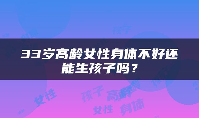 33岁高龄女性身体不好还能生孩子吗？