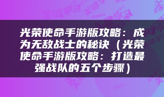 光荣使命手游版攻略：成为无敌战士的秘诀（光荣使命手游版攻略：打造最强战队的五个步骤）