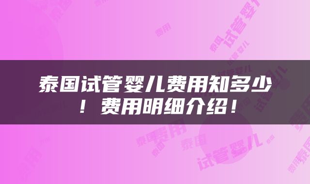 泰国试管婴儿费用知多少！费用明细介绍！