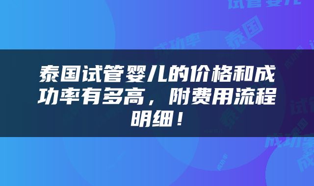 泰国试管婴儿的价格和成功率有多高，附费用流程明细！