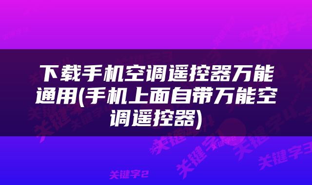 下载手机空调遥控器万能通用(手机上面自带万能空调遥控器)