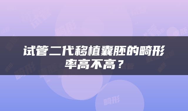 试管二代移植囊胚的畸形率高不高？