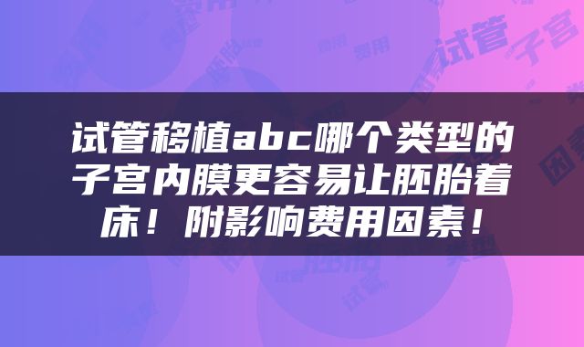 试管移植abc哪个类型的子宫内膜更容易让胚胎着床！附影响费用因素！