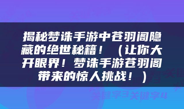 揭秘梦诛手游中苍羽阁隐藏的绝世秘籍！（让你大开眼界！梦诛手游苍羽阁带来的惊人挑战！）