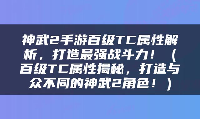 神武2手游百级TC属性解析，打造最强战斗力！（百级TC属性揭秘，打造与众不同的神武2角色！）