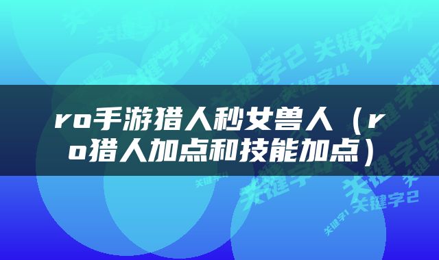 ro手游猎人秒女兽人（ro猎人加点和技能加点）