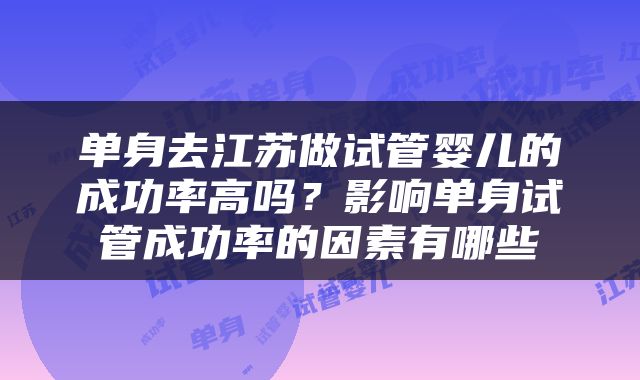 单身去江苏做试管婴儿的成功率高吗？影响单身试管成功率的因素有哪些