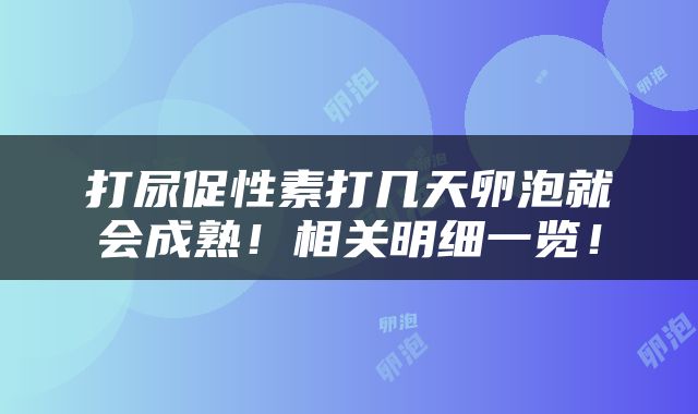 打尿促性素打几天卵泡就会成熟！相关明细一览！