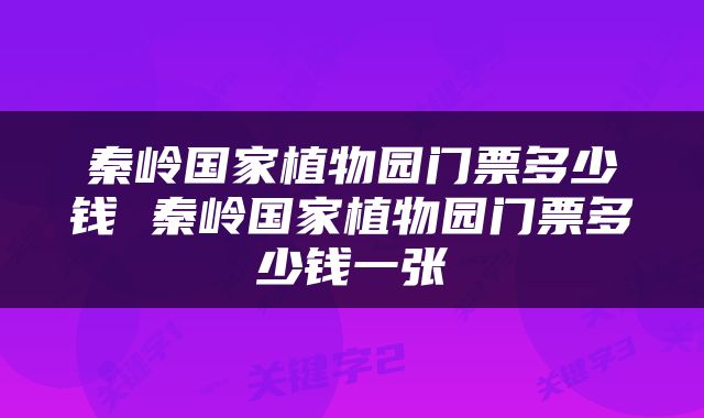 秦岭国家植物园门票多少钱 秦岭国家植物园门票多少钱一张
